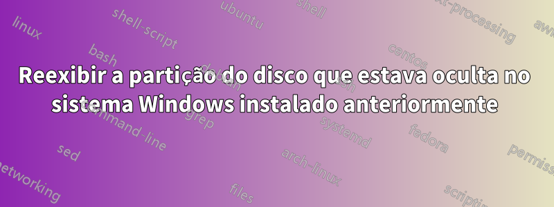 Reexibir a partição do disco que estava oculta no sistema Windows instalado anteriormente