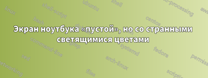 Экран ноутбука «пустой», но со странными светящимися цветами