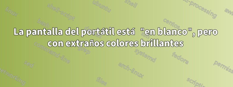 La pantalla del portátil está "en blanco", pero con extraños colores brillantes