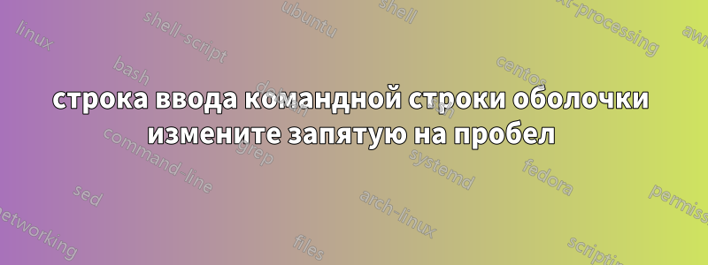 строка ввода командной строки оболочки измените запятую на пробел