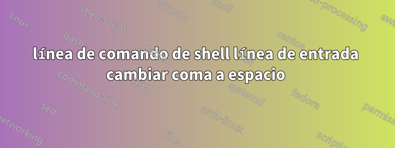 línea de comando de shell línea de entrada cambiar coma a espacio