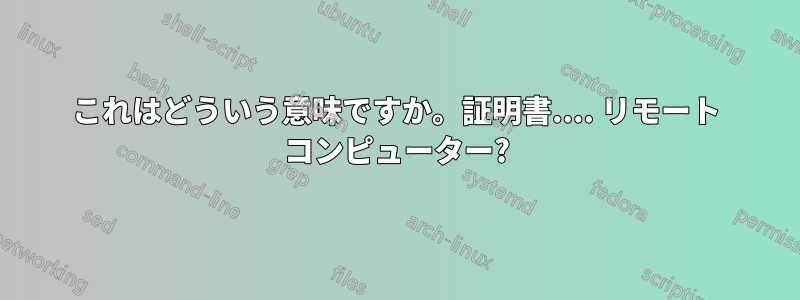これはどういう意味ですか。証明書.... リモート コンピューター?