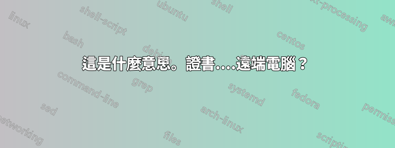這是什麼意思。證書....遠端電腦？