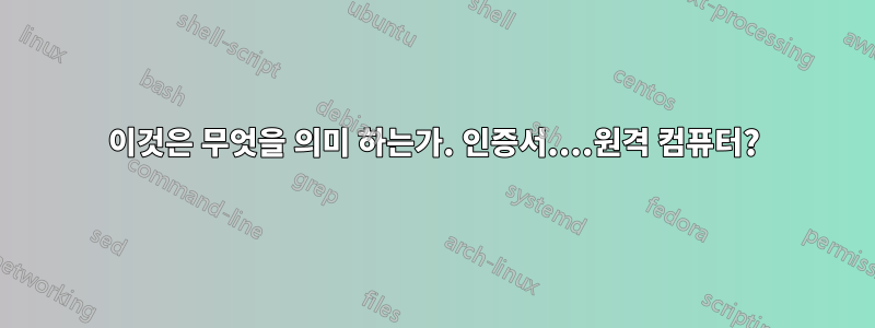 이것은 무엇을 의미 하는가. 인증서....원격 컴퓨터?