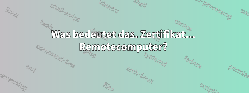 Was bedeutet das. Zertifikat... Remotecomputer?