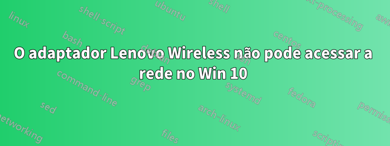 O adaptador Lenovo Wireless não pode acessar a rede no Win 10