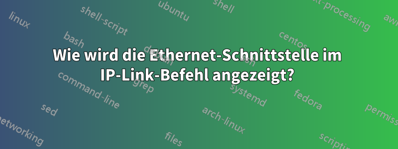 Wie wird die Ethernet-Schnittstelle im IP-Link-Befehl angezeigt?