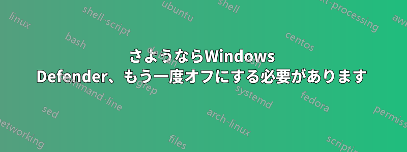 さようならWindows Defender、もう一度オフにする必要があります