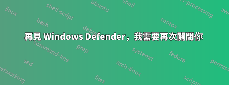 再見 Windows Defender，我需要再次關閉你