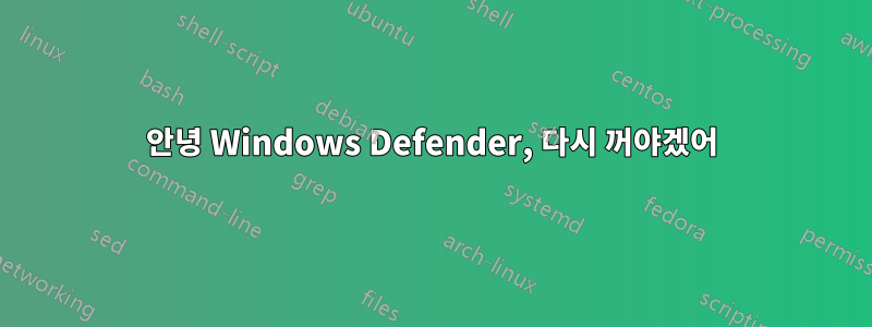 안녕 Windows Defender, 다시 꺼야겠어