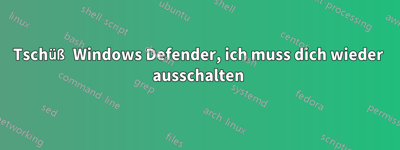 Tschüß Windows Defender, ich muss dich wieder ausschalten