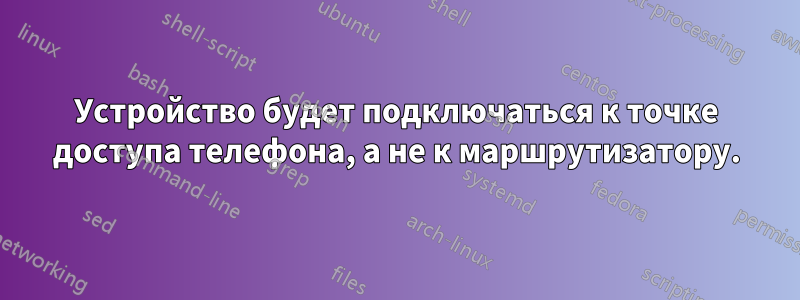 Устройство будет подключаться к точке доступа телефона, а не к маршрутизатору.