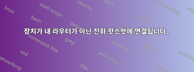 장치가 내 라우터가 아닌 전화 핫스팟에 연결됩니다.