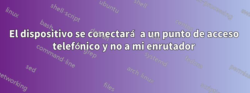 El dispositivo se conectará a un punto de acceso telefónico y no a mi enrutador