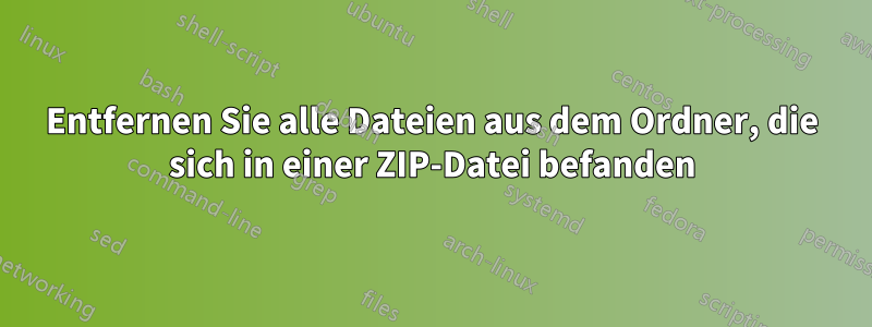 Entfernen Sie alle Dateien aus dem Ordner, die sich in einer ZIP-Datei befanden