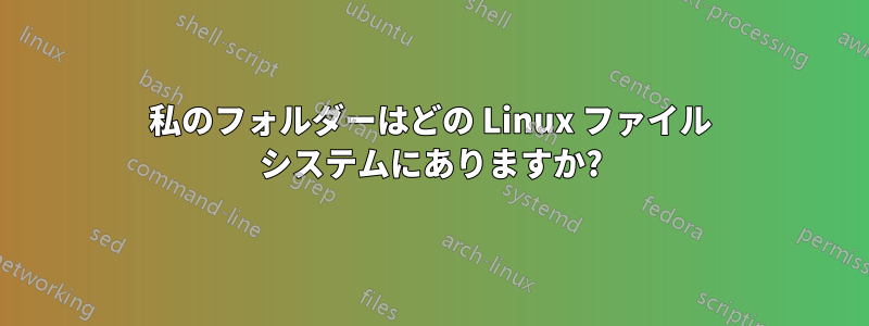 私のフォルダーはどの Linux ファイル システムにありますか?