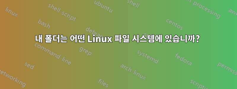 내 폴더는 어떤 Linux 파일 시스템에 있습니까?