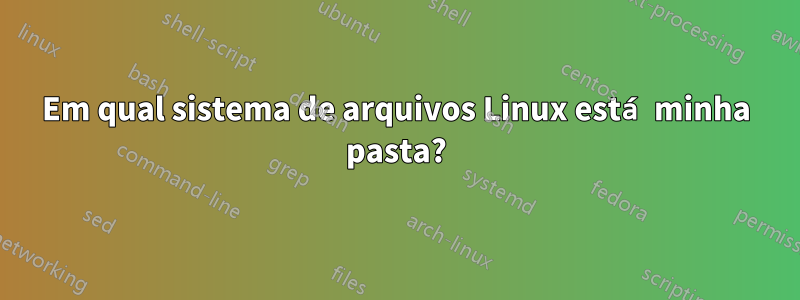 Em qual sistema de arquivos Linux está minha pasta?