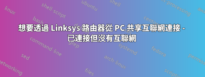 想要透過 Linksys 路由器從 PC 共享互聯網連接 - 已連接但沒有互聯網