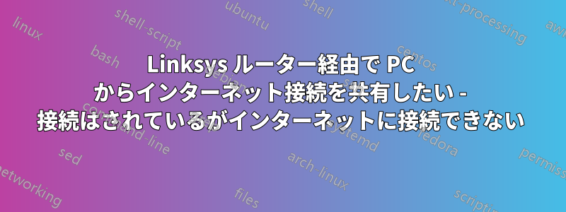 Linksys ルーター経由で PC からインターネット接続を共有したい - 接続はされているがインターネットに接続できない