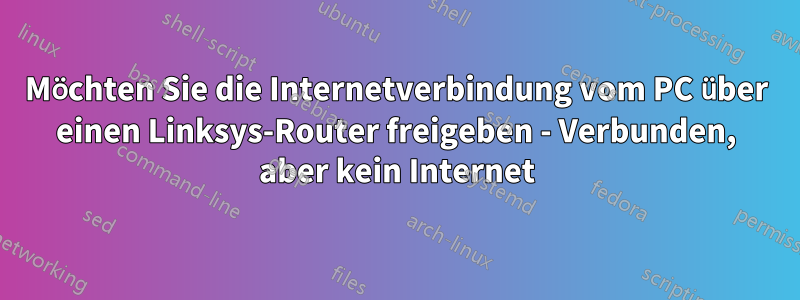 Möchten Sie die Internetverbindung vom PC über einen Linksys-Router freigeben - Verbunden, aber kein Internet