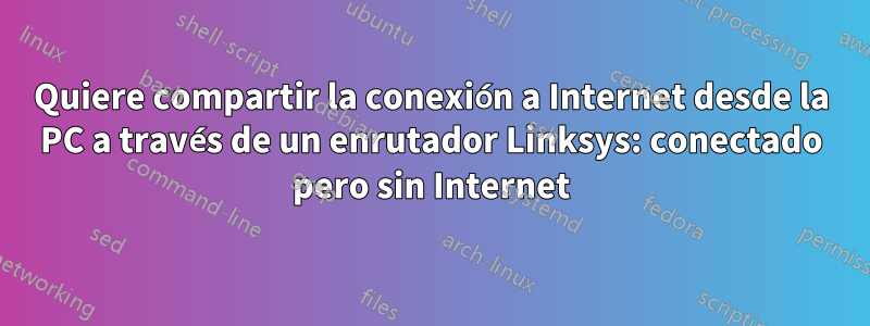 Quiere compartir la conexión a Internet desde la PC a través de un enrutador Linksys: conectado pero sin Internet