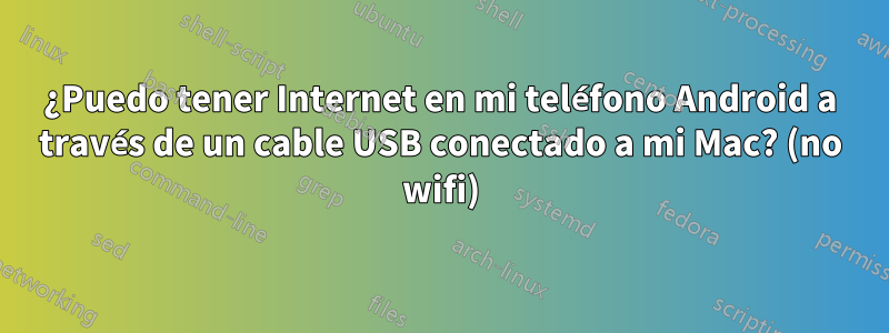 ¿Puedo tener Internet en mi teléfono Android a través de un cable USB conectado a mi Mac? (no wifi)
