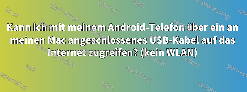 Kann ich mit meinem Android-Telefon über ein an meinen Mac angeschlossenes USB-Kabel auf das Internet zugreifen? (kein WLAN)