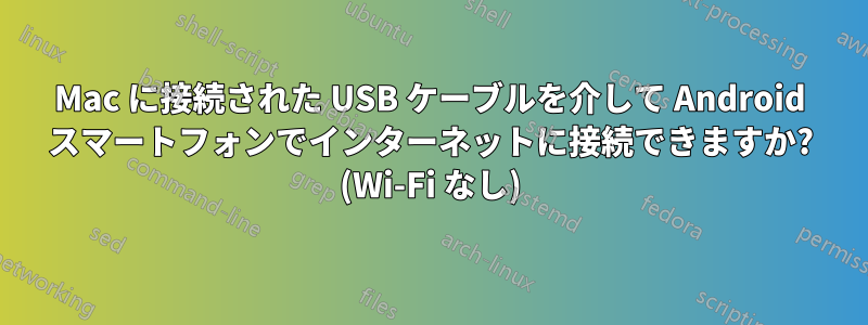 Mac に接続された USB ケーブルを介して Android スマートフォンでインターネットに接続できますか? (Wi-Fi なし)