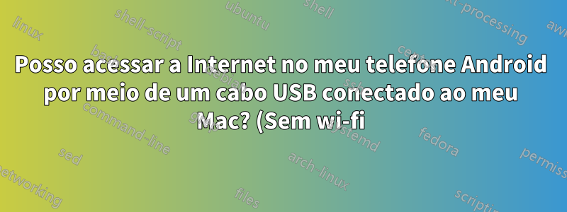 Posso acessar a Internet no meu telefone Android por meio de um cabo USB conectado ao meu Mac? (Sem wi-fi)