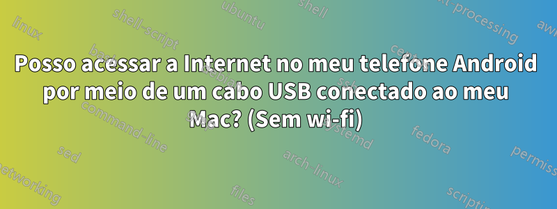 Posso acessar a Internet no meu telefone Android por meio de um cabo USB conectado ao meu Mac? (Sem wi-fi)