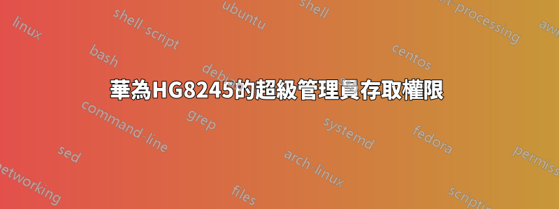 華為HG8245的超級管理員存取權限
