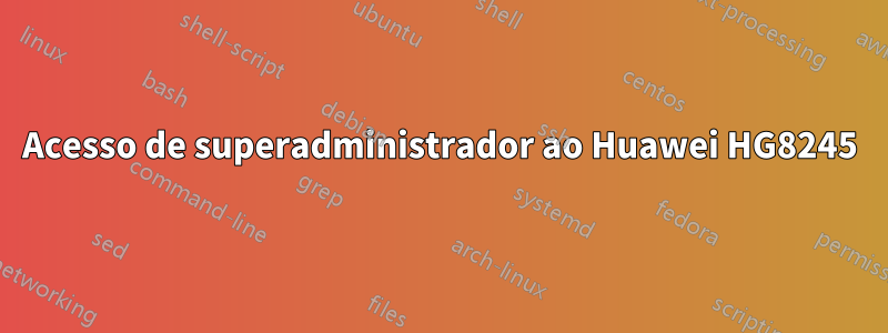Acesso de superadministrador ao Huawei HG8245