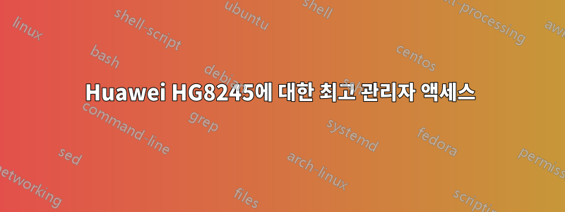 Huawei HG8245에 대한 최고 관리자 액세스