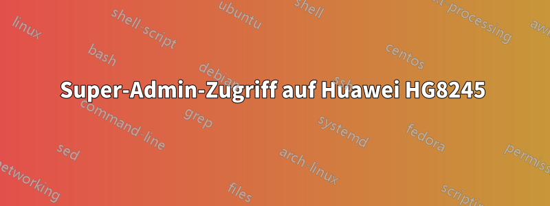 Super-Admin-Zugriff auf Huawei HG8245