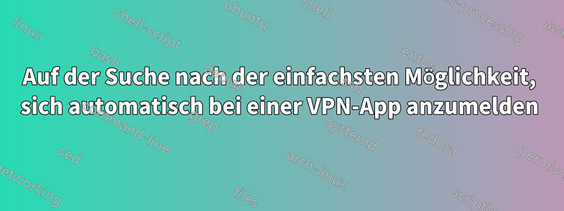 Auf der Suche nach der einfachsten Möglichkeit, sich automatisch bei einer VPN-App anzumelden
