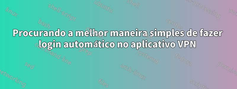 Procurando a melhor maneira simples de fazer login automático no aplicativo VPN