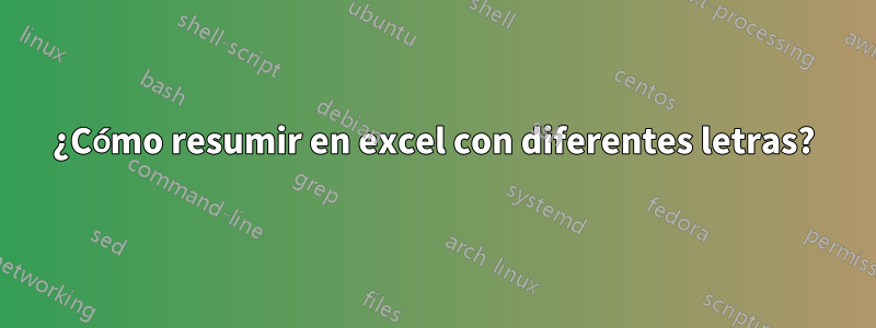 ¿Cómo resumir en excel con diferentes letras?