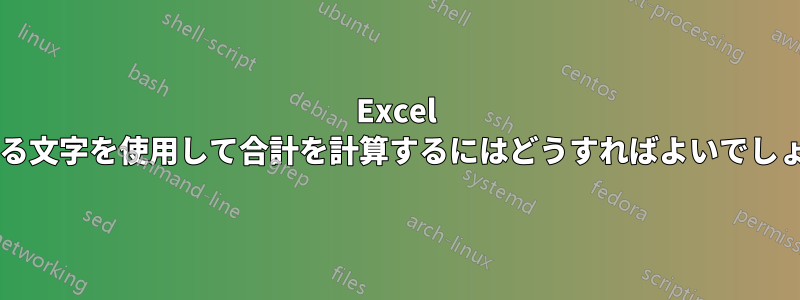 Excel で異なる文字を使用して合計を計算するにはどうすればよいでしょうか?