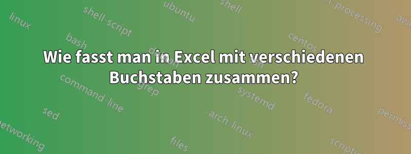 Wie fasst man in Excel mit verschiedenen Buchstaben zusammen?