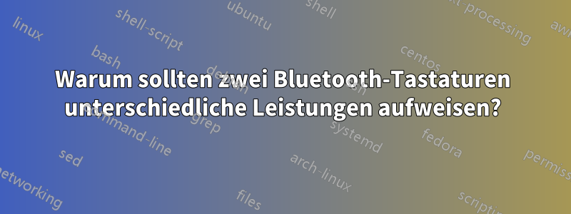 Warum sollten zwei Bluetooth-Tastaturen unterschiedliche Leistungen aufweisen?
