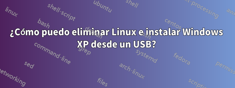 ¿Cómo puedo eliminar Linux e instalar Windows XP desde un USB?