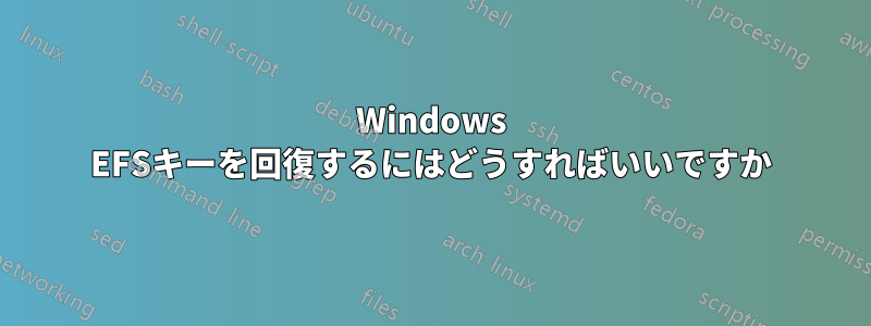 Windows EFSキーを回復するにはどうすればいいですか