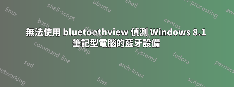 無法使用 bluetoothview 偵測 Windows 8.1 筆記型電腦的藍牙設備