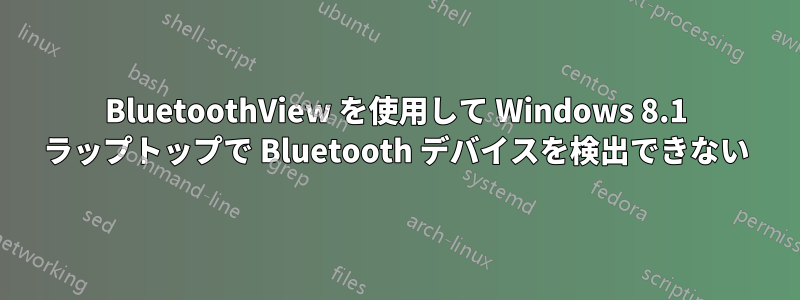 BluetoothView を使用して Windows 8.1 ラップトップで Bluetooth デバイスを検出できない