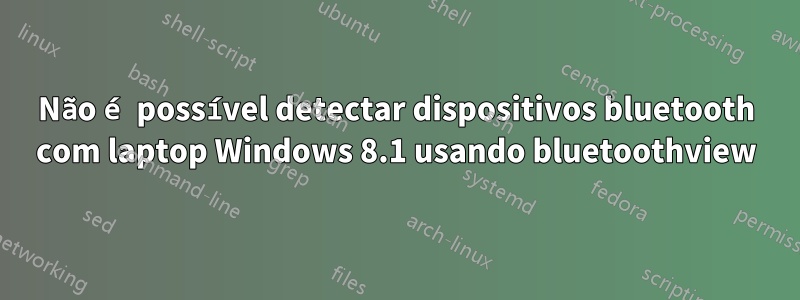Não é possível detectar dispositivos bluetooth com laptop Windows 8.1 usando bluetoothview