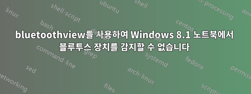 bluetoothview를 사용하여 Windows 8.1 노트북에서 블루투스 장치를 감지할 수 없습니다