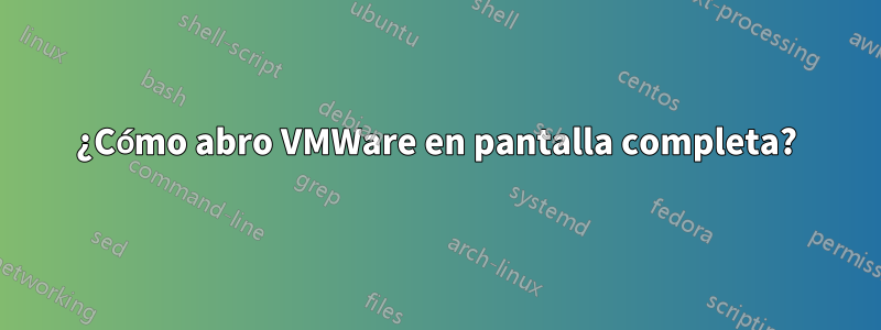 ¿Cómo abro VMWare en pantalla completa?