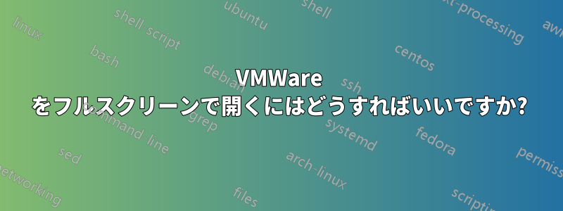 VMWare をフルスクリーンで開くにはどうすればいいですか?