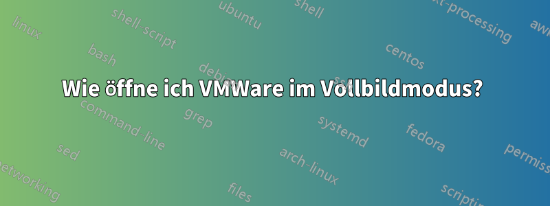 Wie öffne ich VMWare im Vollbildmodus?